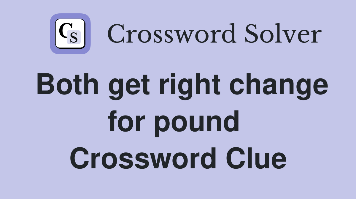 Both get right change for pound  Crossword Clue