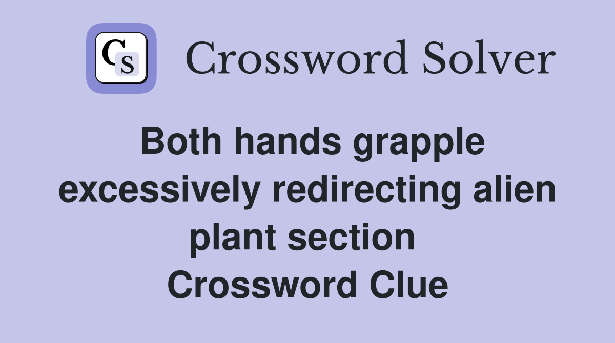 Both hands grapple excessively redirecting alien plant section  Crossword Clue