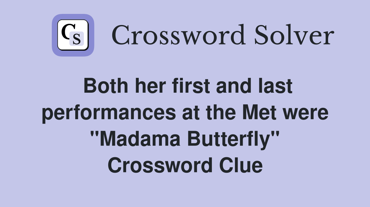 Both her first and last performances at the Met were "Madama Butterfly" Crossword Clue