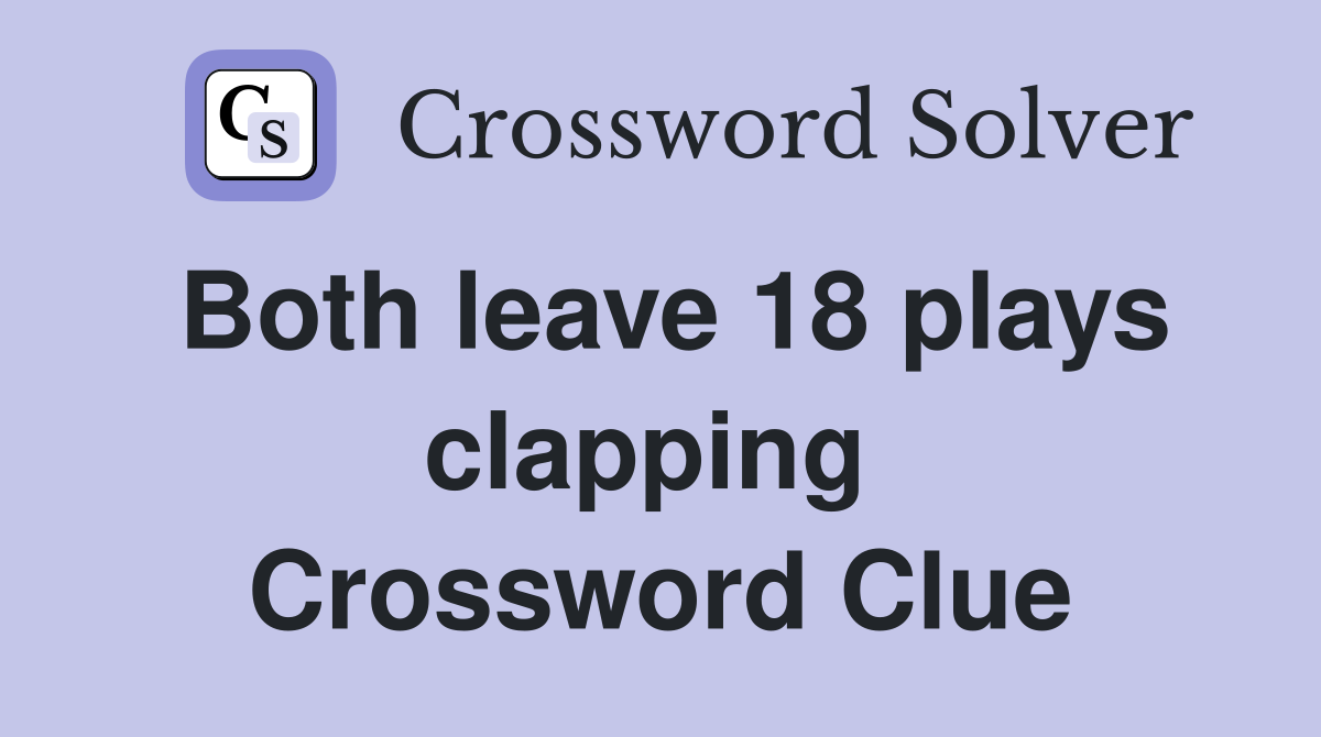Both leave 18 plays clapping  Crossword Clue