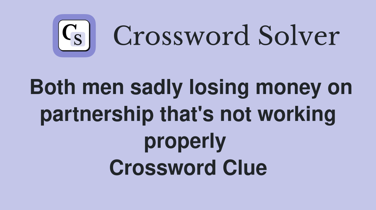 Both men sadly losing money on partnership that's not working properly  Crossword Clue