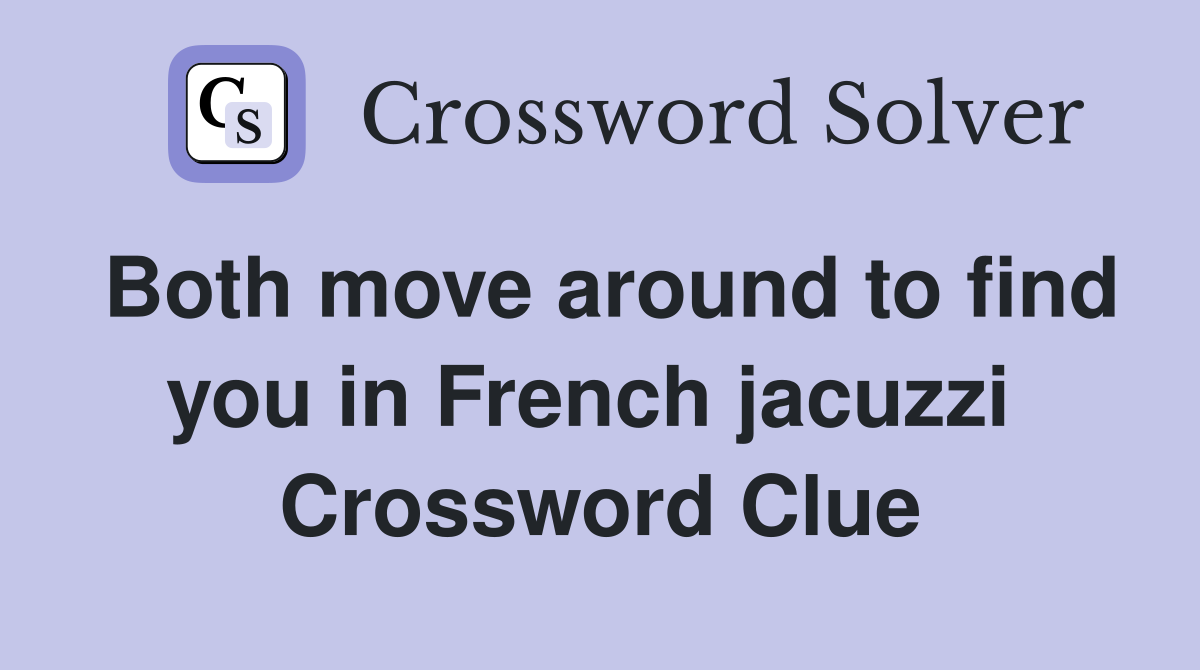 Both move around to find you in French jacuzzi  Crossword Clue