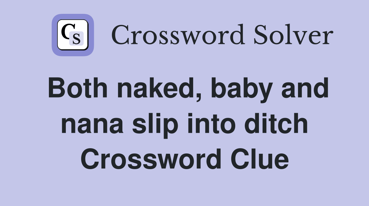 Both naked, baby and nana slip into ditch Crossword Clue