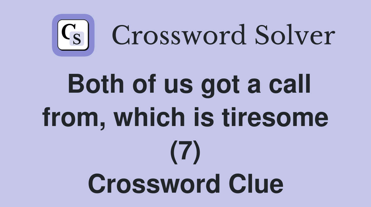 Both of us got a call from, which is tiresome (7) Crossword Clue