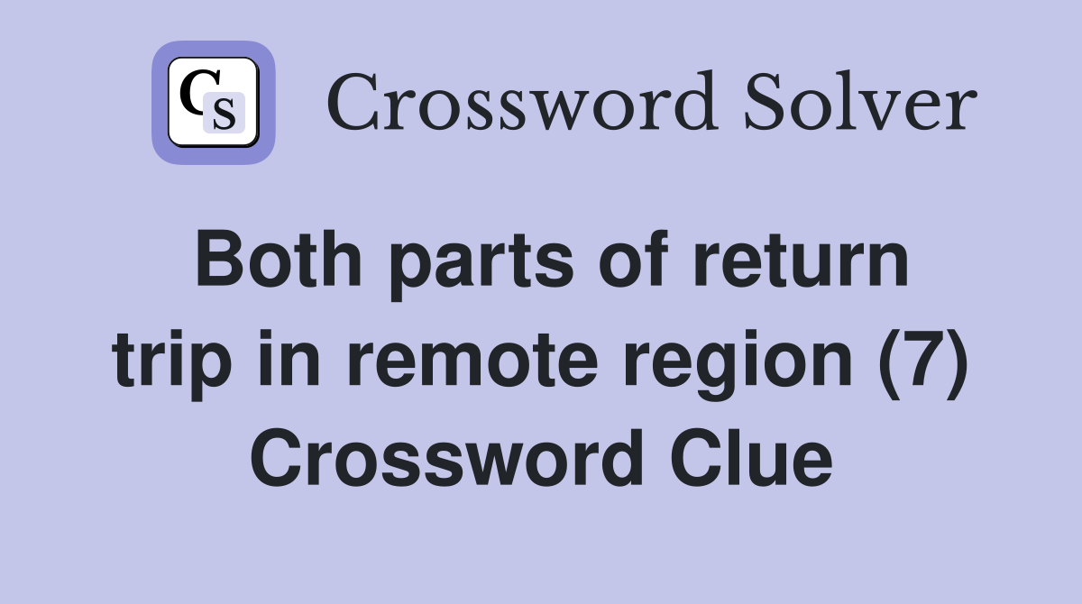 Both parts of return trip in remote region (7) Crossword Clue