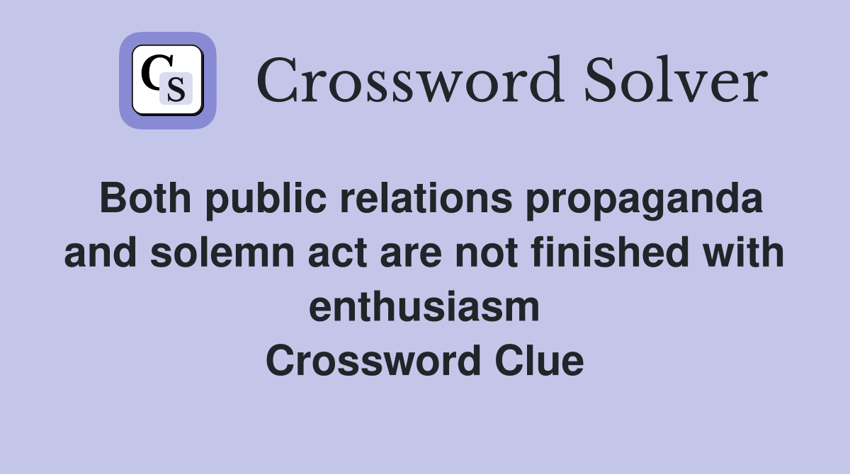 Both public relations propaganda and solemn act are not finished with enthusiasm Crossword Clue