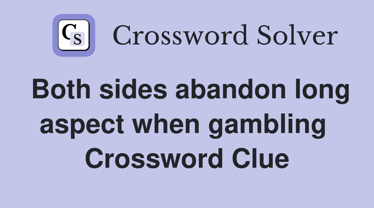Both sides abandon long aspect when gambling  Crossword Clue