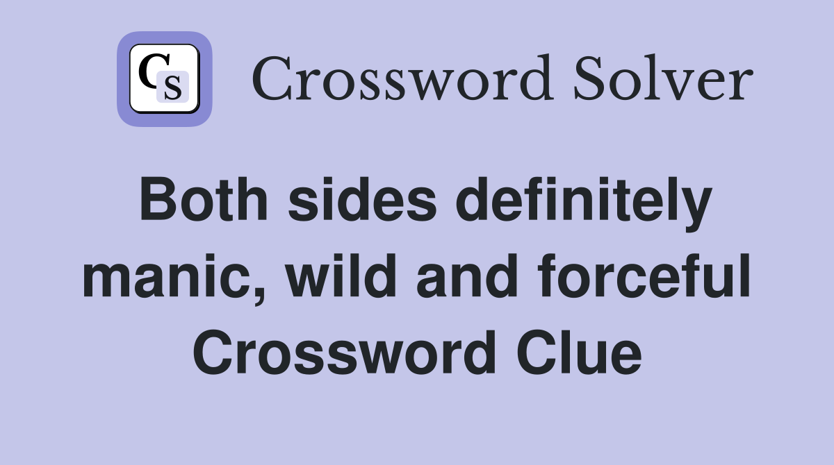 Both sides definitely manic, wild and forceful Crossword Clue