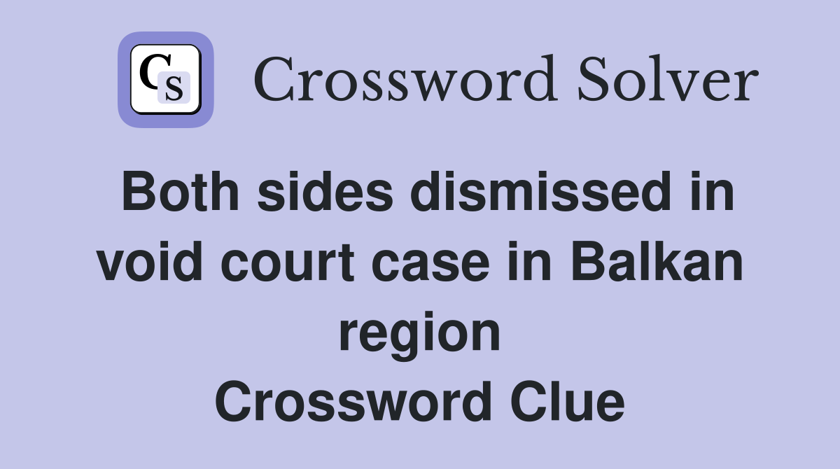 Both sides dismissed in void court case in Balkan region Crossword Clue