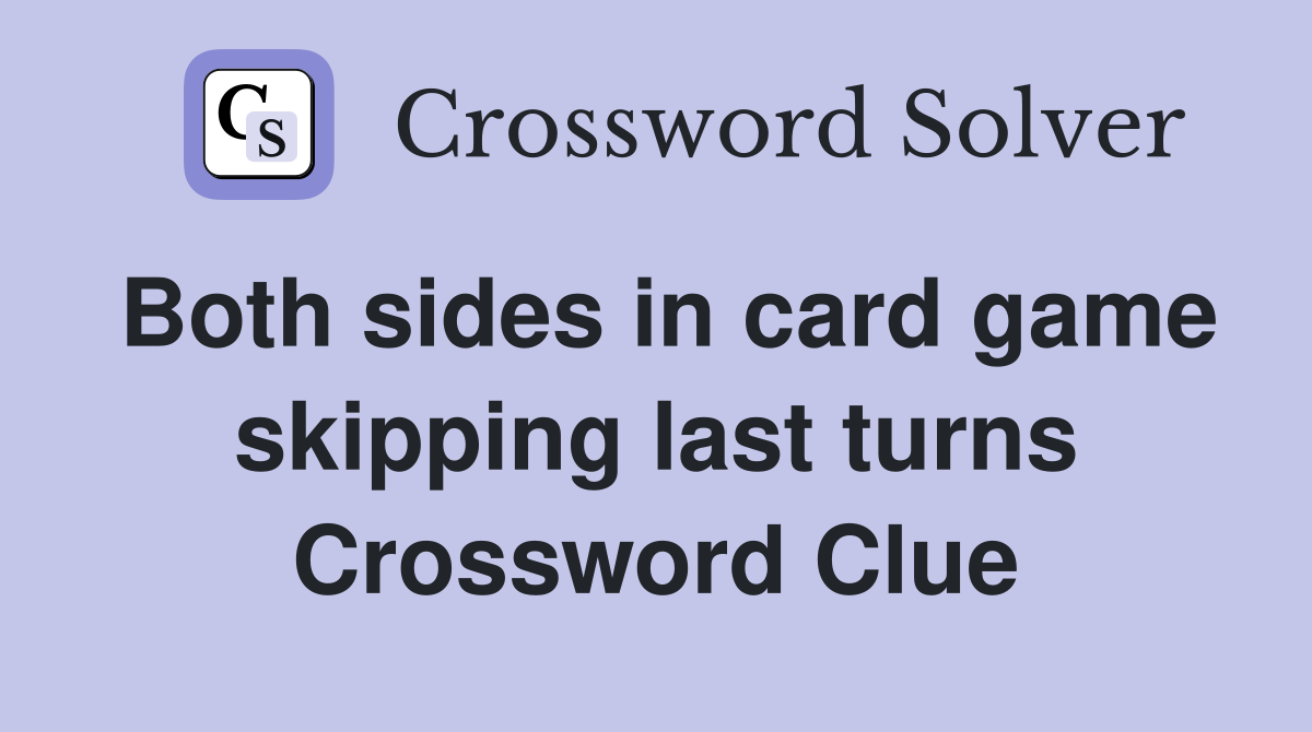 Both sides in card game skipping last turns Crossword Clue