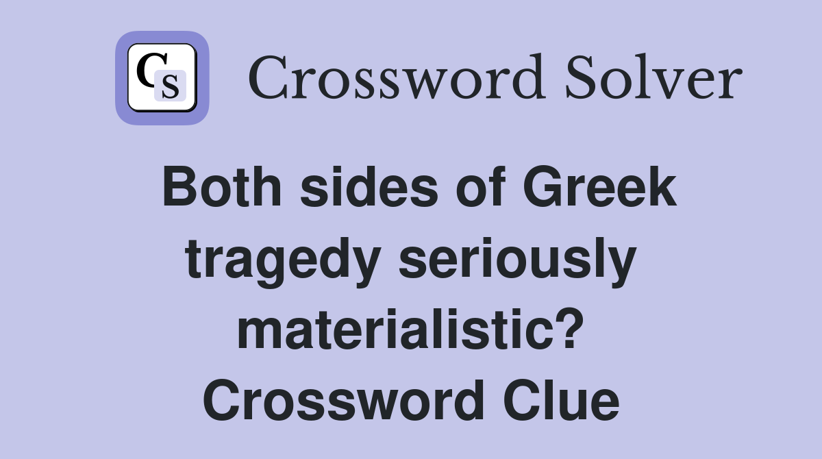 Both sides of Greek tragedy seriously materialistic? Crossword Clue