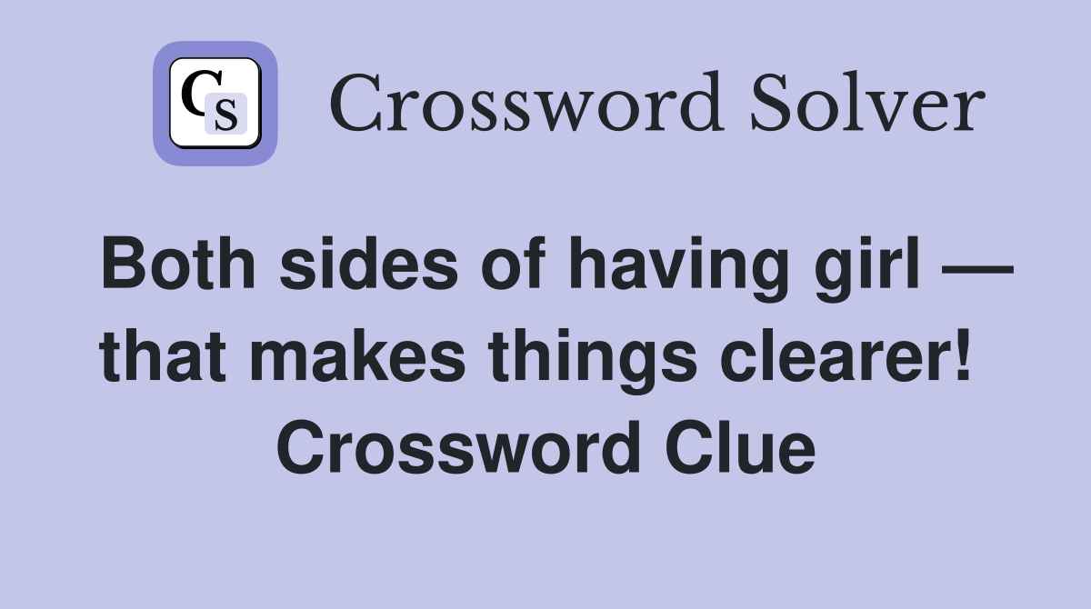 Both sides of having girl — that makes things clearer!  Crossword Clue