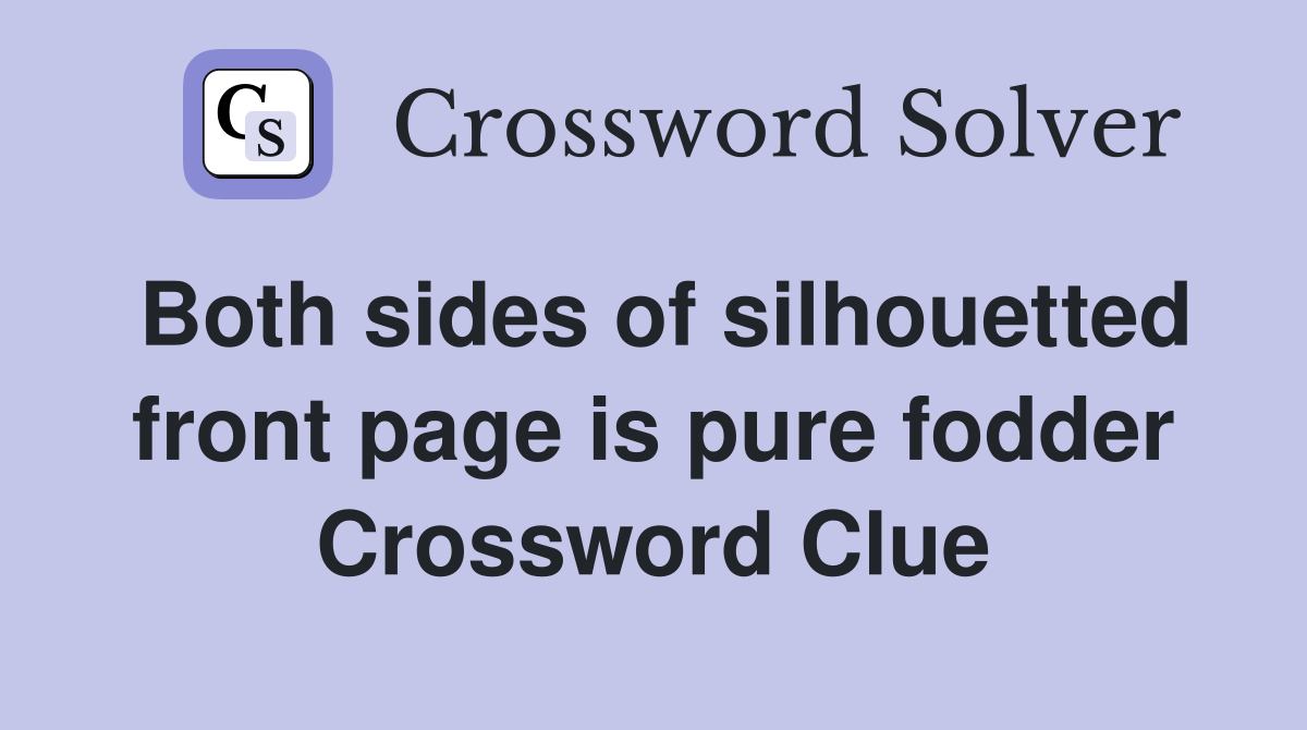 Both sides of silhouetted front page is pure fodder Crossword Clue