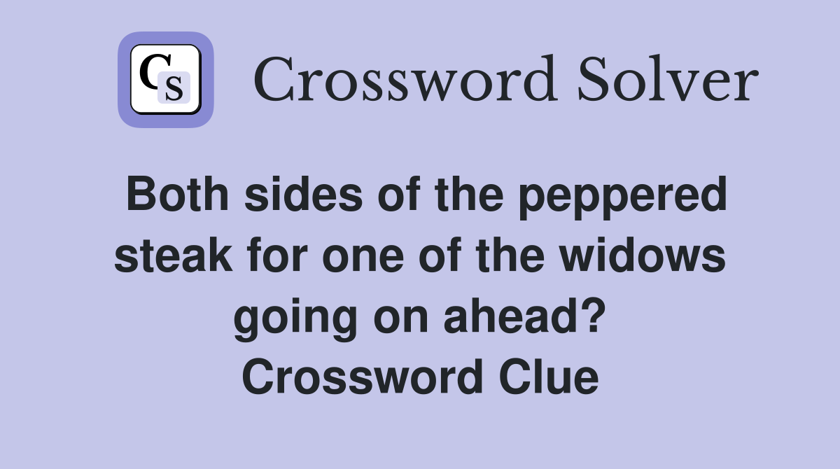 Both sides of the peppered steak for one of the widows going on ahead? Crossword Clue
