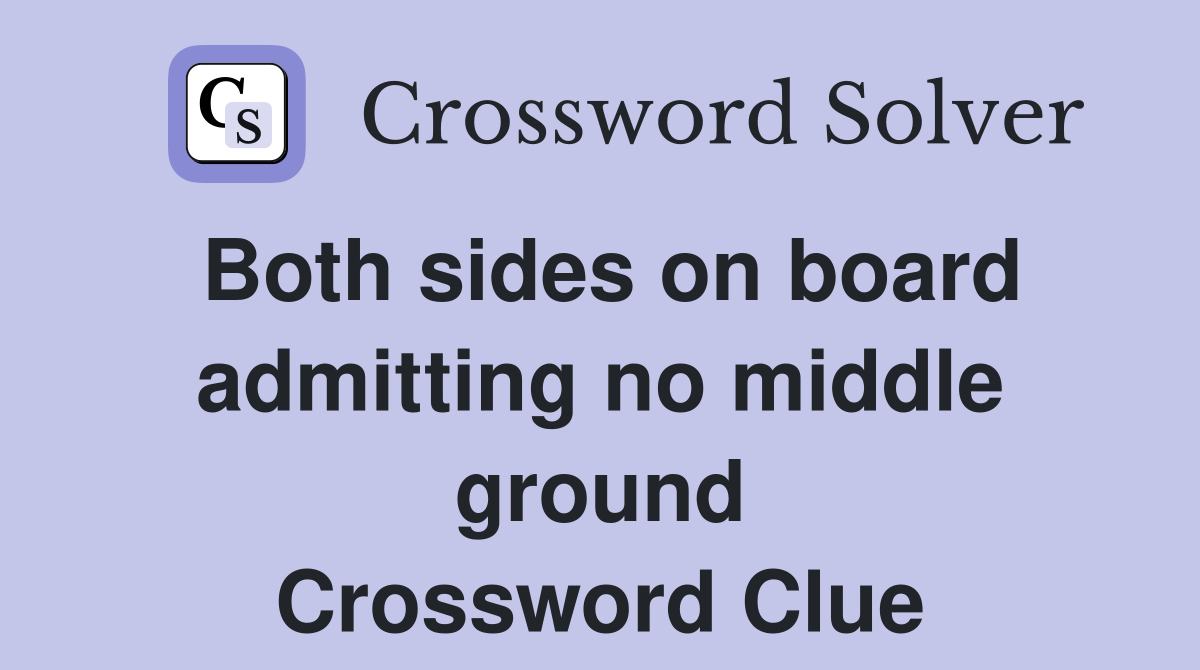 Both sides on board admitting no middle ground Crossword Clue