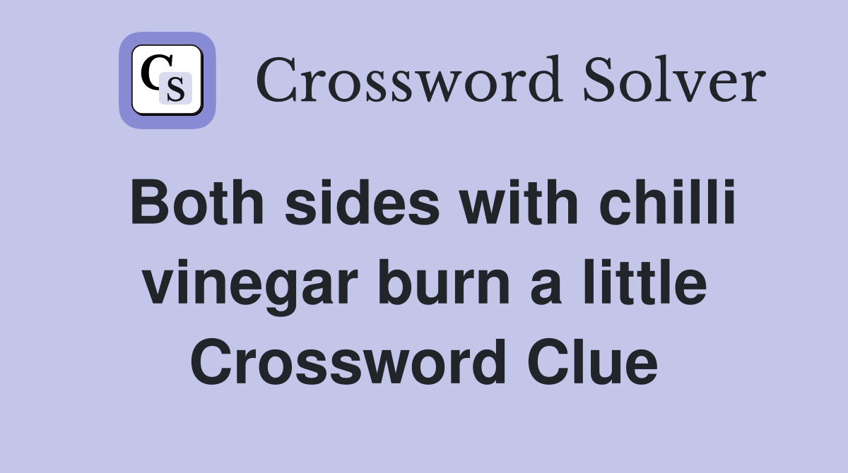 Both sides with chilli vinegar burn a little Crossword Clue