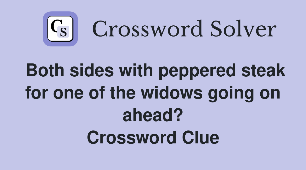 Both sides with peppered steak for one of the widows going on ahead? Crossword Clue
