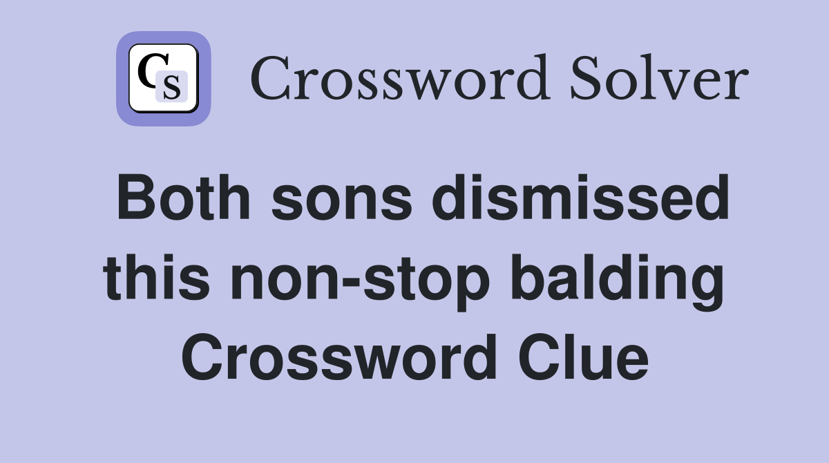 Both sons dismissed this non-stop balding Crossword Clue