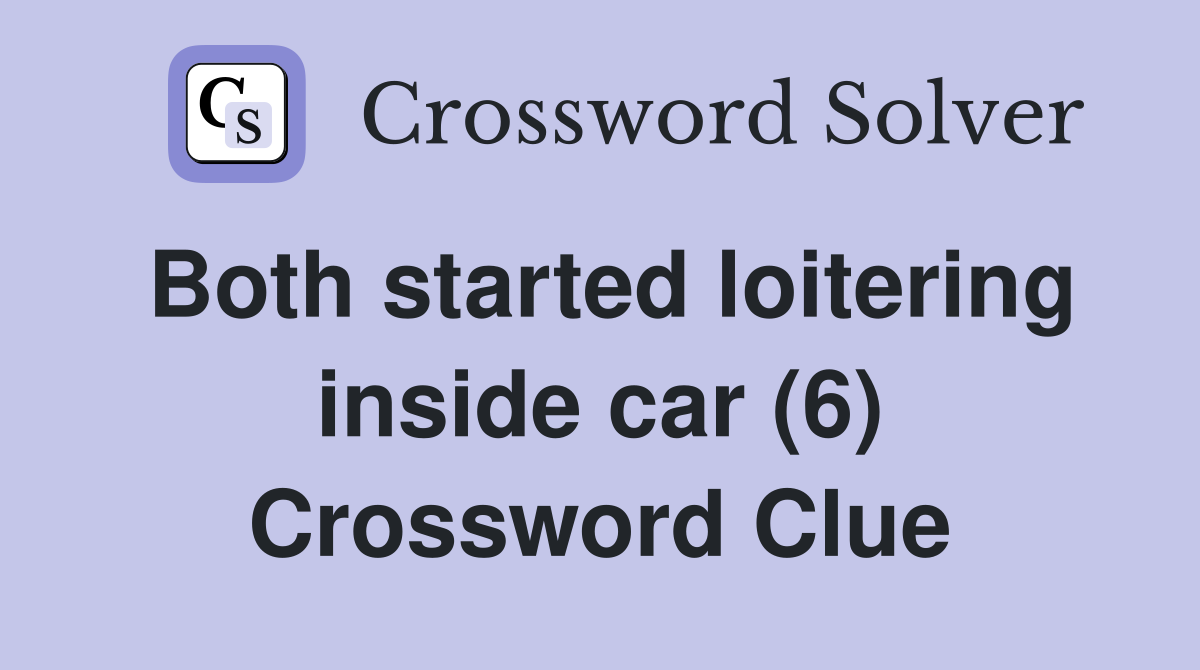 Both started loitering inside car (6) Crossword Clue
