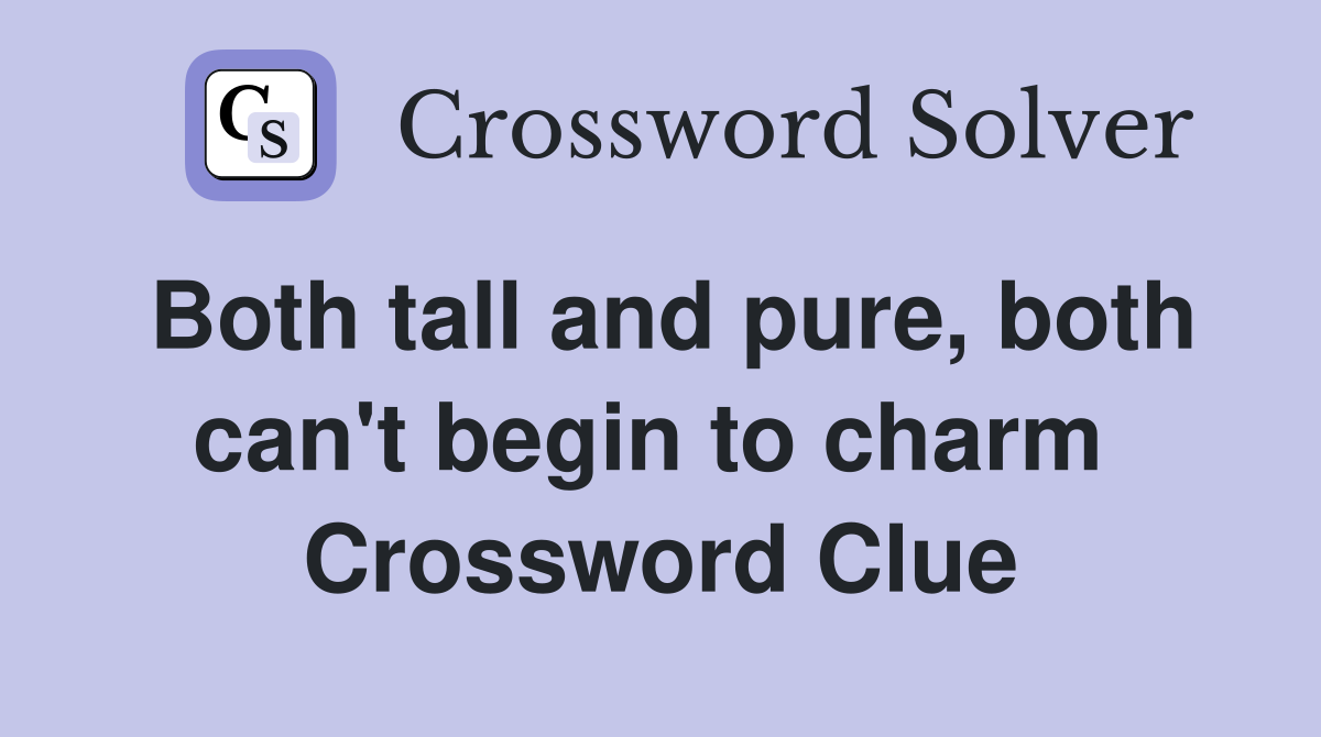 Both tall and pure, both can't begin to charm  Crossword Clue
