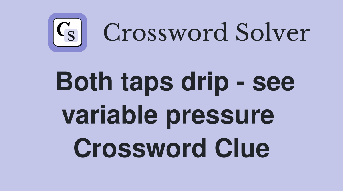 Both taps drip - see variable pressure  Crossword Clue