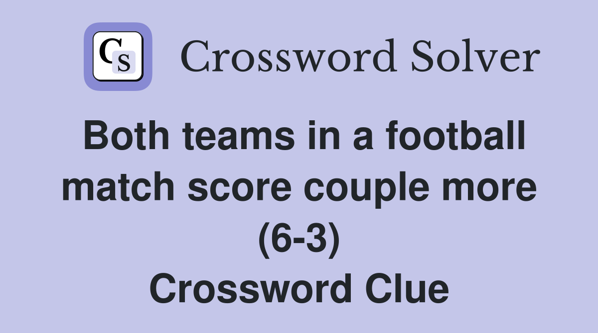 Both teams in a football match score couple more (6-3) Crossword Clue