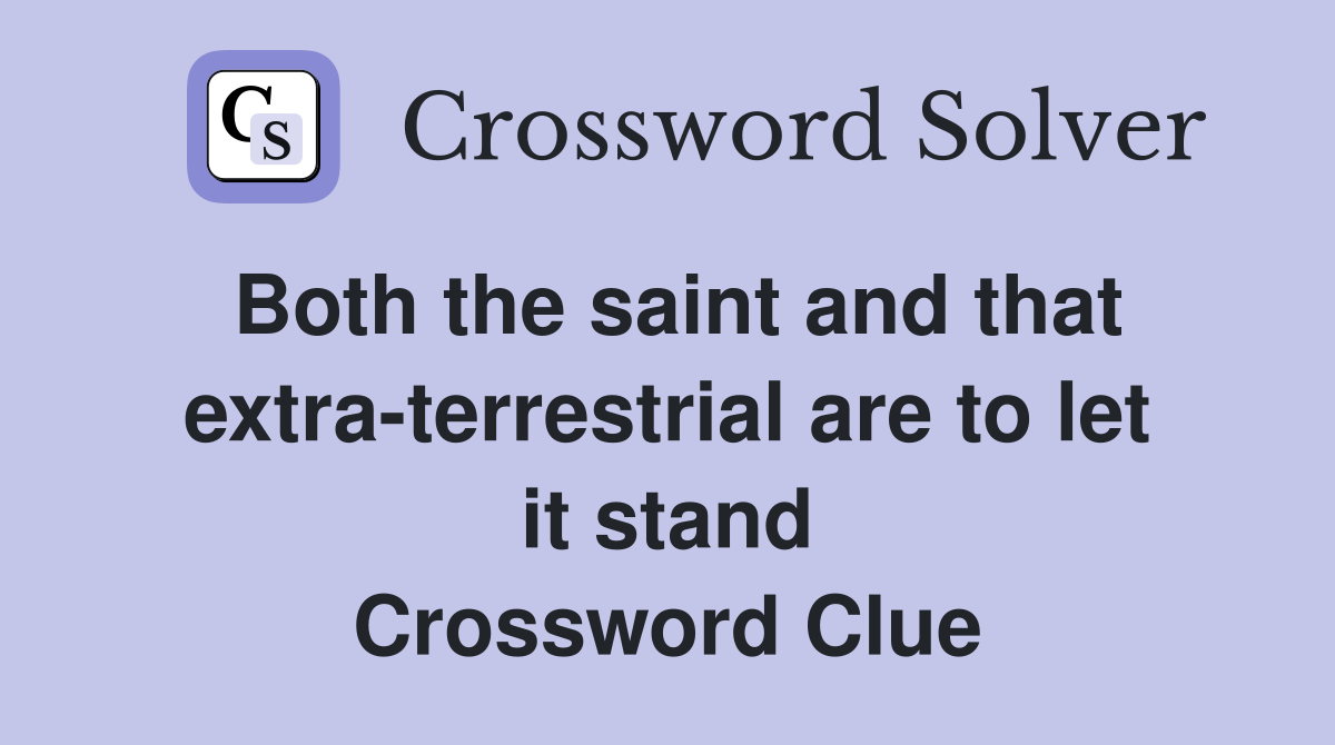 Both the saint and that extra-terrestrial are to let it stand Crossword Clue