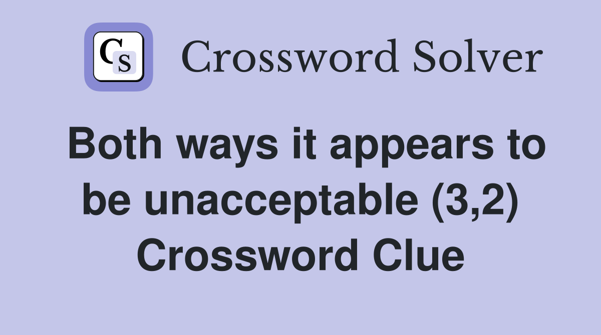 Both ways it appears to be unacceptable (3,2) Crossword Clue
