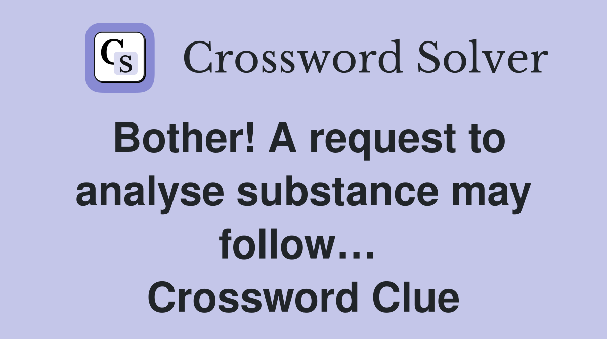 Bother! A request to analyse substance may follow…  Crossword Clue