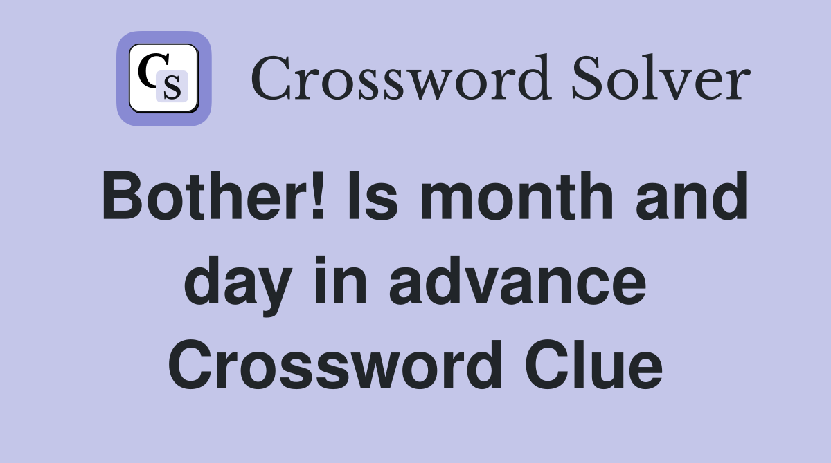 Bother! Is month and day in advance Crossword Clue