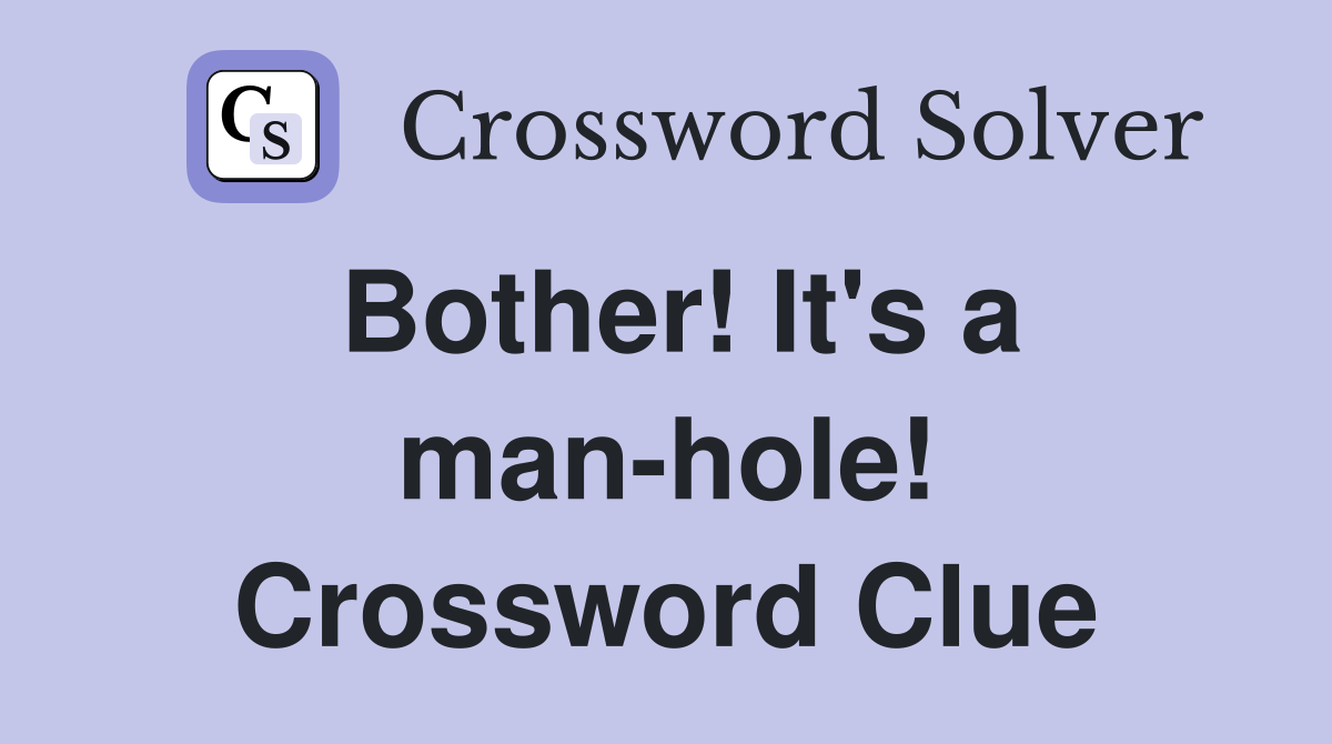 Bother! It's a man-hole! Crossword Clue