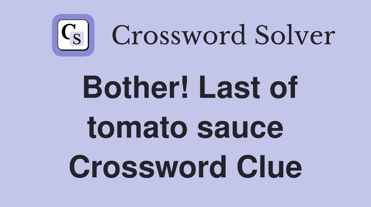 Bother! Last of tomato sauce Crossword Clue
