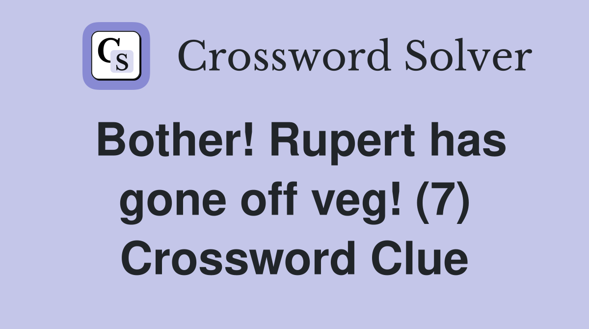 Bother! Rupert has gone off veg! (7) Crossword Clue
