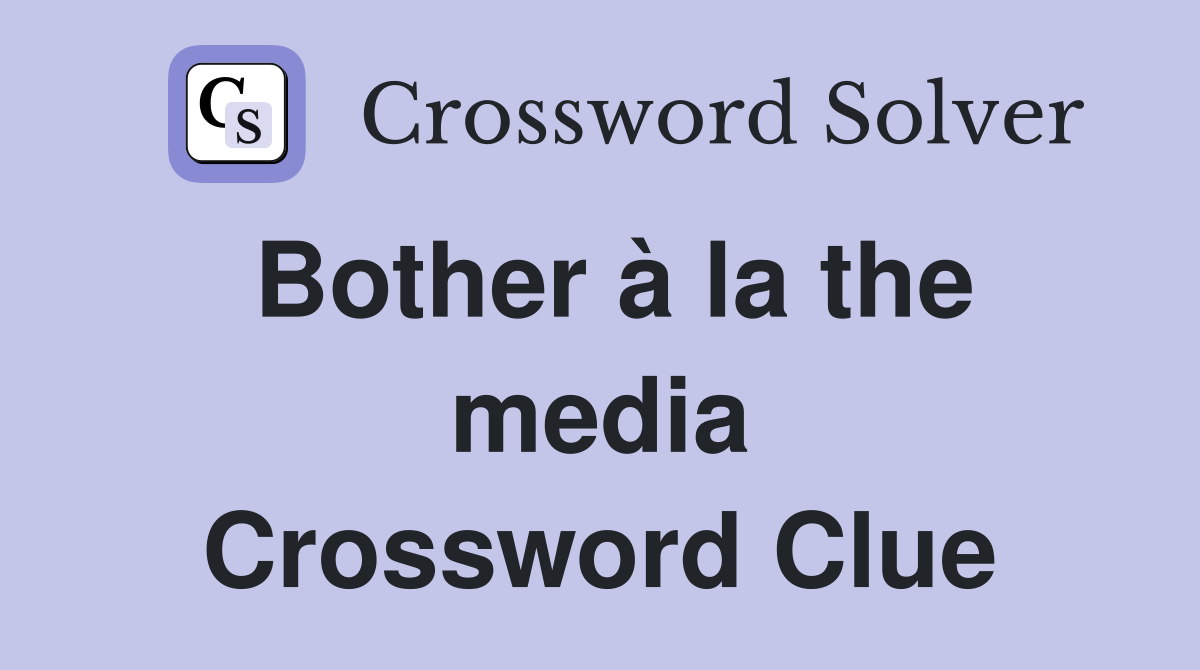 Bother à la the media Crossword Clue