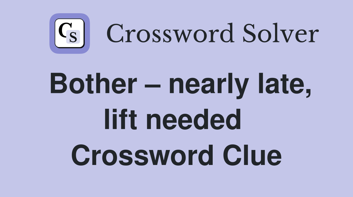 Bother – nearly late, lift needed  Crossword Clue