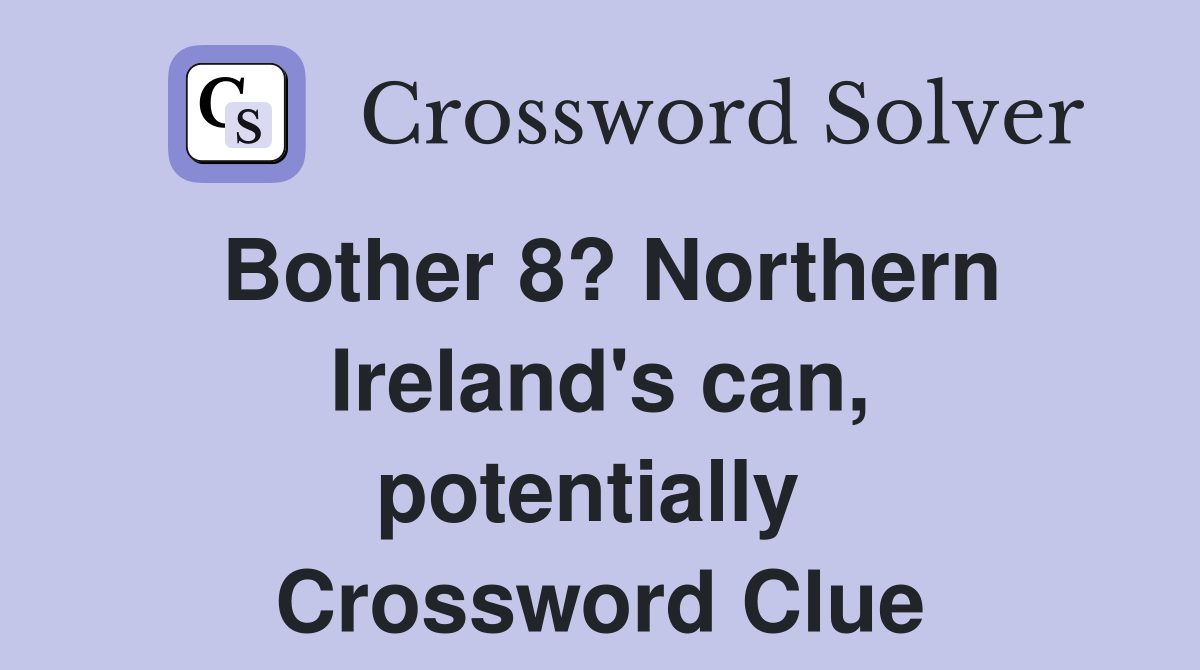 Bother 8? Northern Ireland's can, potentially  Crossword Clue