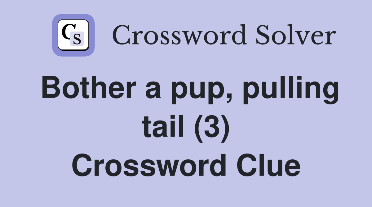 Bother a pup, pulling tail (3) Crossword Clue