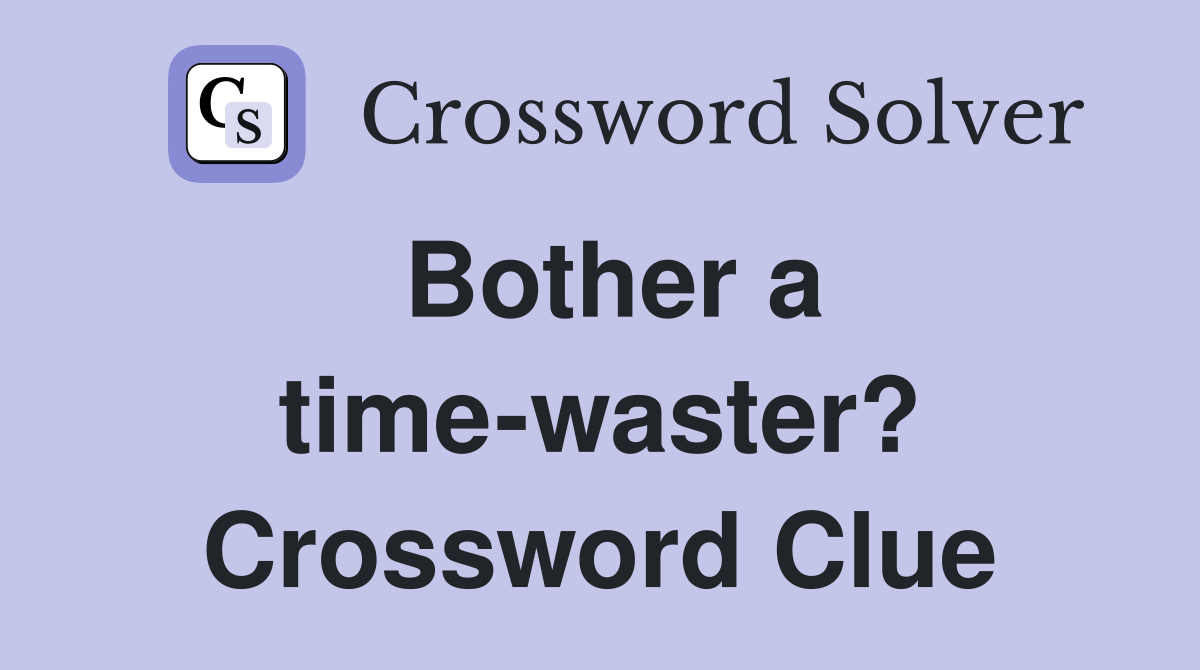 Bother a time-waster? Crossword Clue