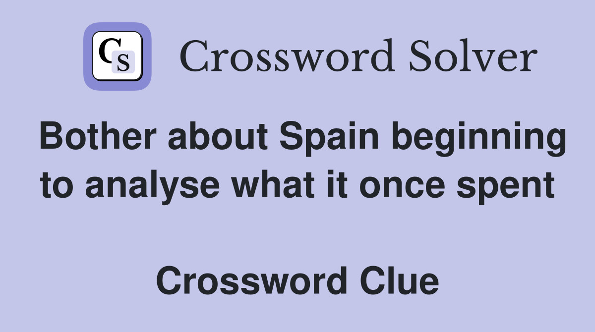 Bother about Spain beginning to analyse what it once spent  Crossword Clue