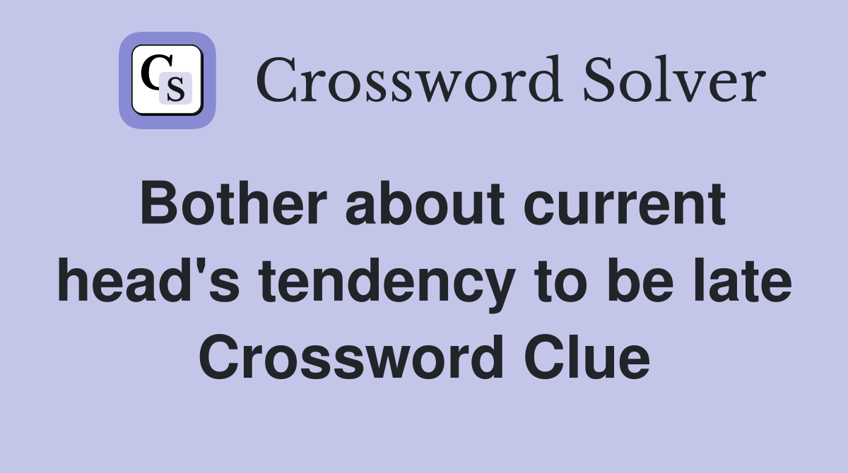 Bother about current head's tendency to be late Crossword Clue