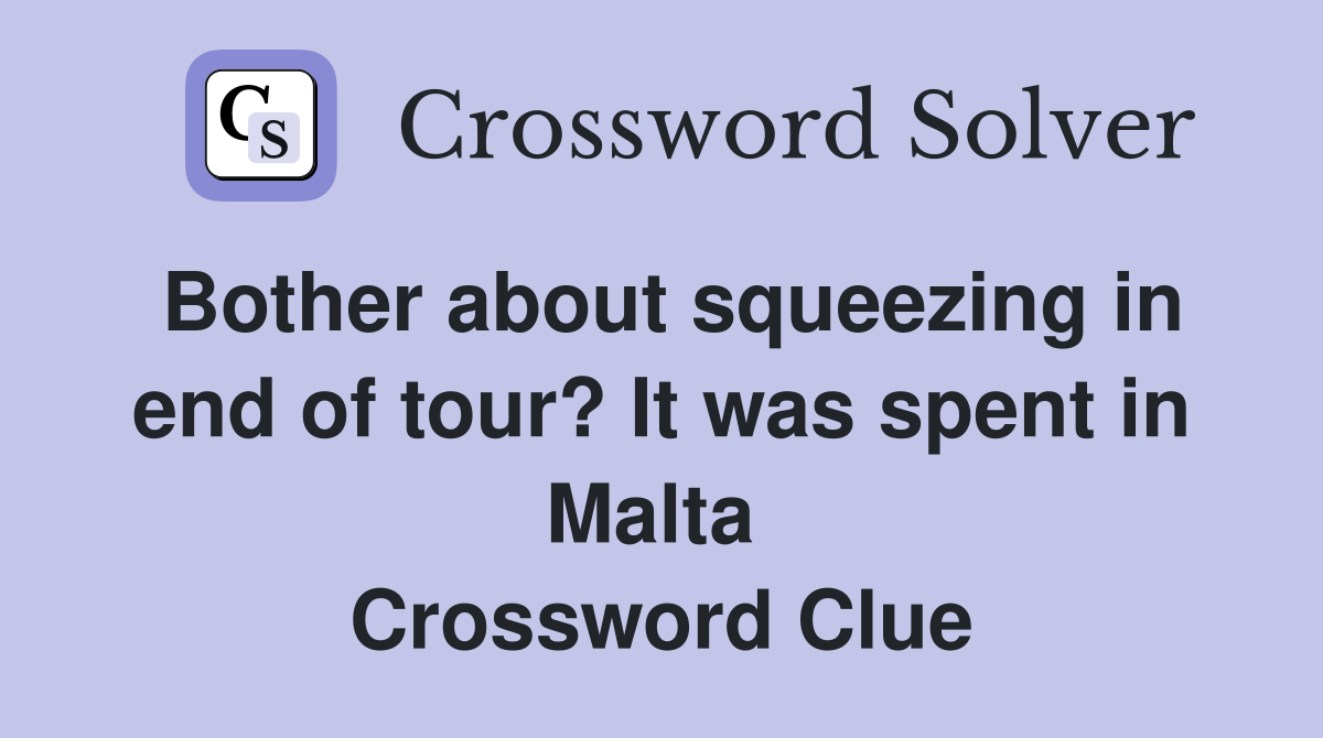 Bother about squeezing in end of tour? It was spent in Malta  Crossword Clue