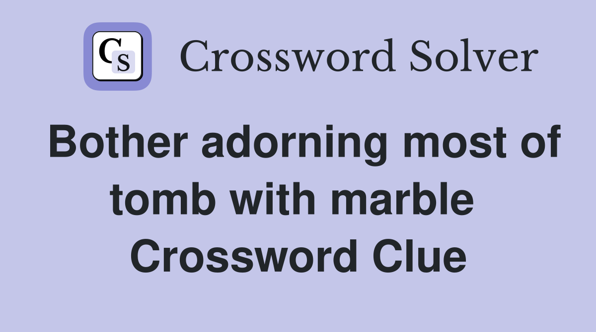 Bother adorning most of tomb with marble  Crossword Clue