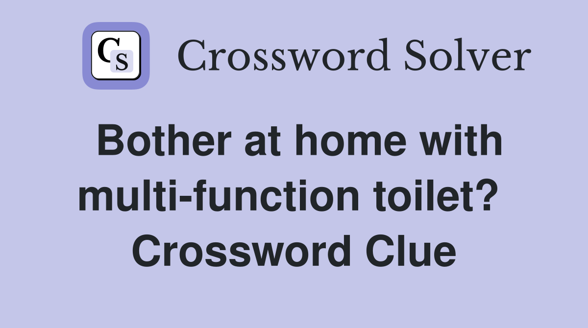 Bother at home with multi-function toilet?  Crossword Clue