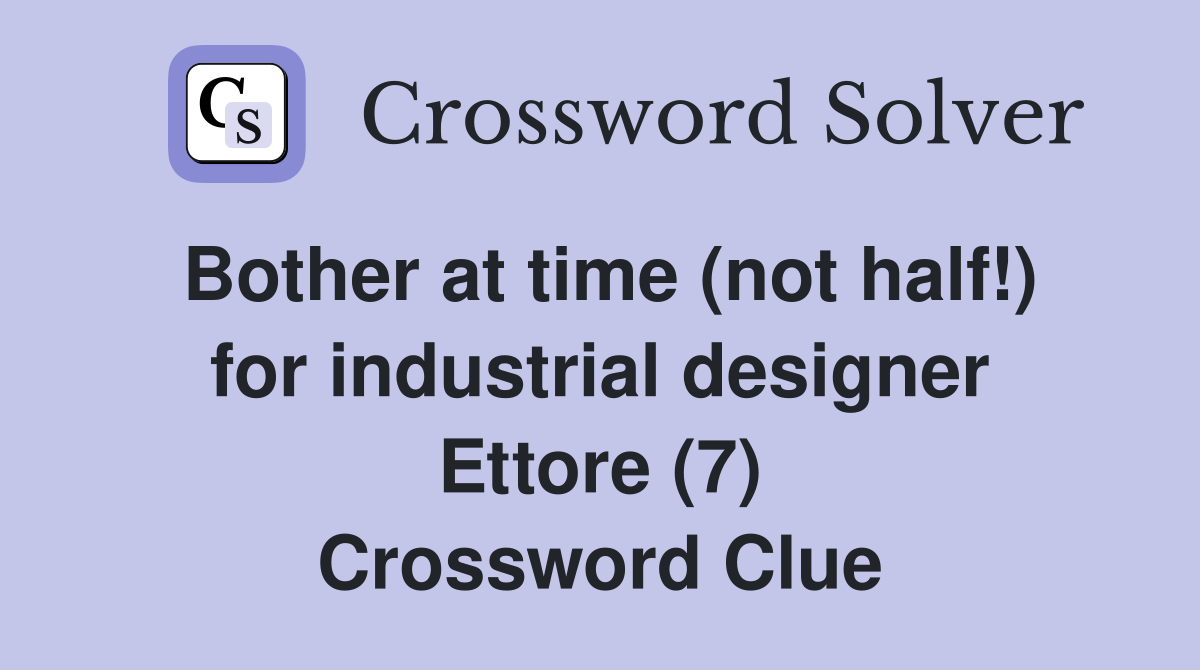 Bother at time (not half!) for industrial designer Ettore (7) Crossword Clue