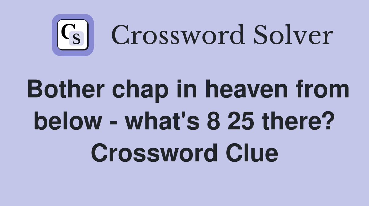 Bother chap in heaven from below - what's 8 25 there? Crossword Clue
