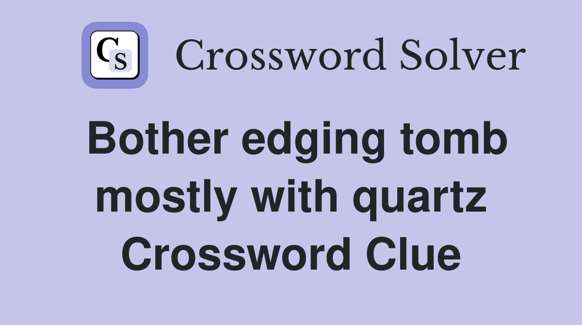 Bother edging tomb mostly with quartz Crossword Clue