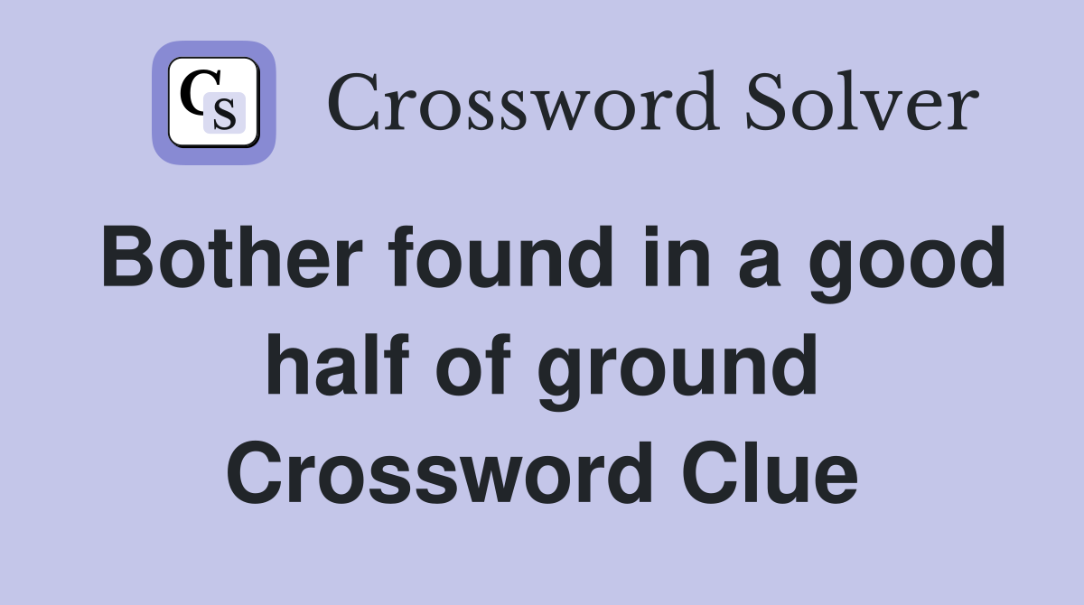 Bother found in a good half of ground Crossword Clue