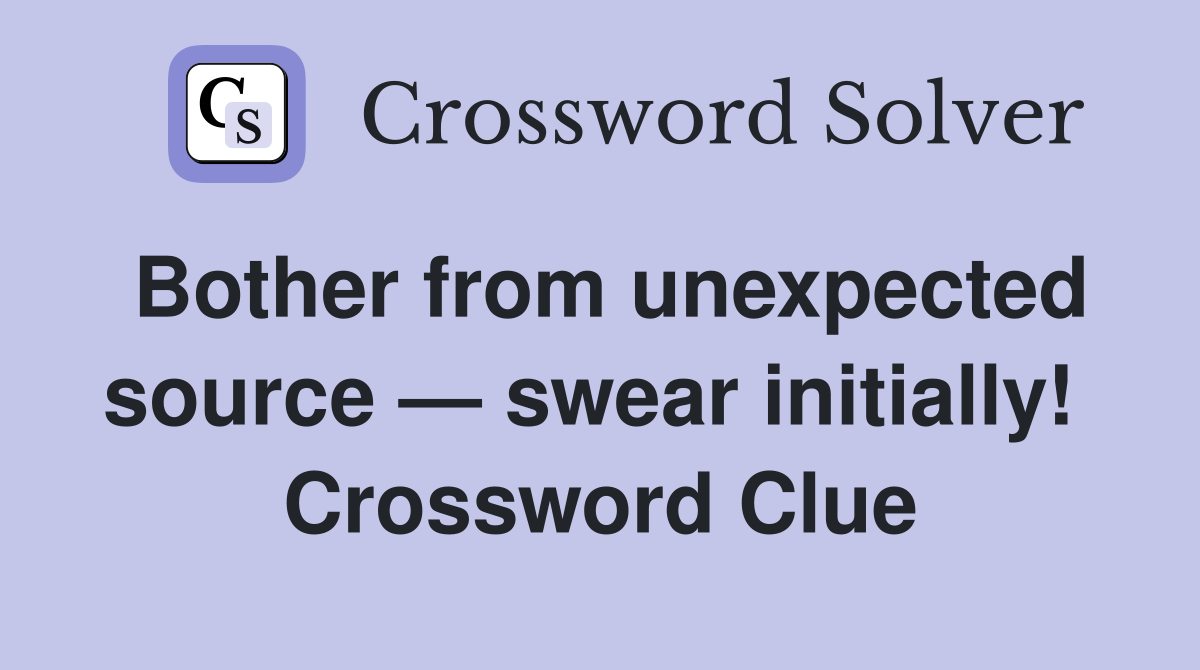 Bother from unexpected source — swear initially!  Crossword Clue
