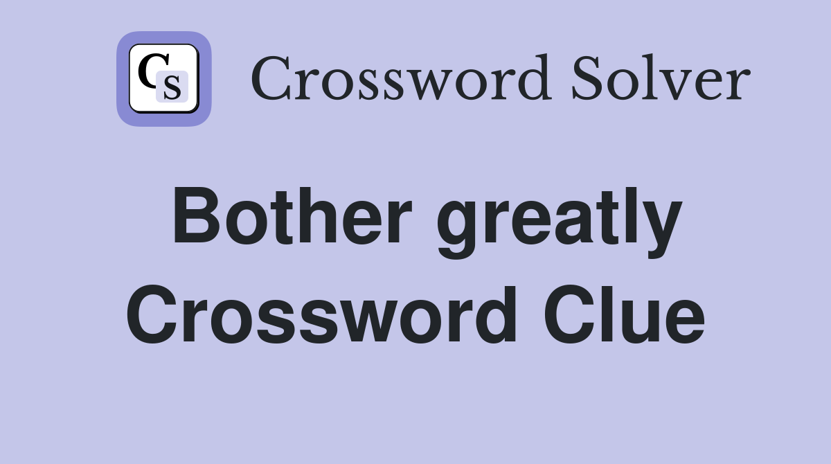 Bother greatly Crossword Clue