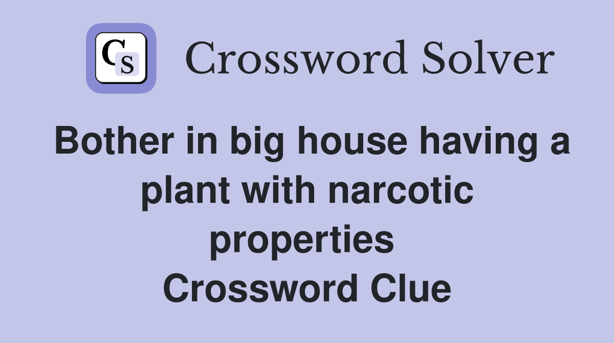 Bother in big house having a plant with narcotic properties  Crossword Clue